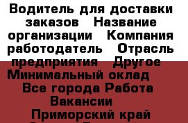 Водитель для доставки заказов › Название организации ­ Компания-работодатель › Отрасль предприятия ­ Другое › Минимальный оклад ­ 1 - Все города Работа » Вакансии   . Приморский край,Спасск-Дальний г.